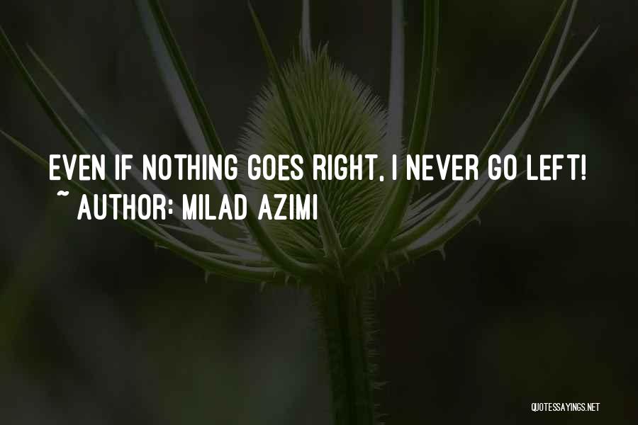 Milad Azimi Quotes: Even If Nothing Goes Right, I Never Go Left!