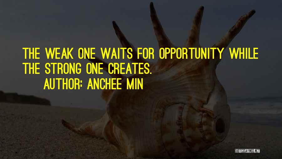 Anchee Min Quotes: The Weak One Waits For Opportunity While The Strong One Creates.