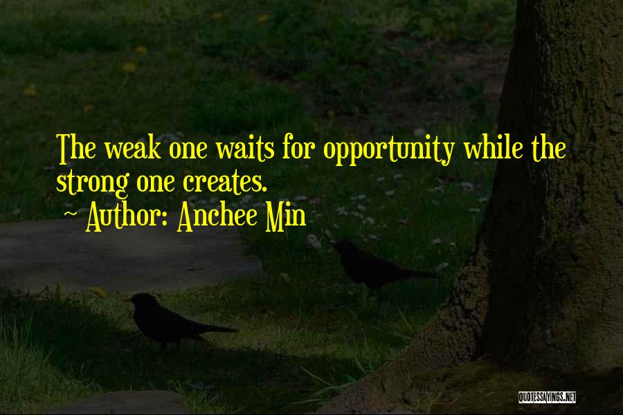 Anchee Min Quotes: The Weak One Waits For Opportunity While The Strong One Creates.