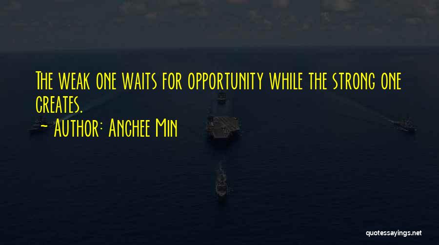 Anchee Min Quotes: The Weak One Waits For Opportunity While The Strong One Creates.