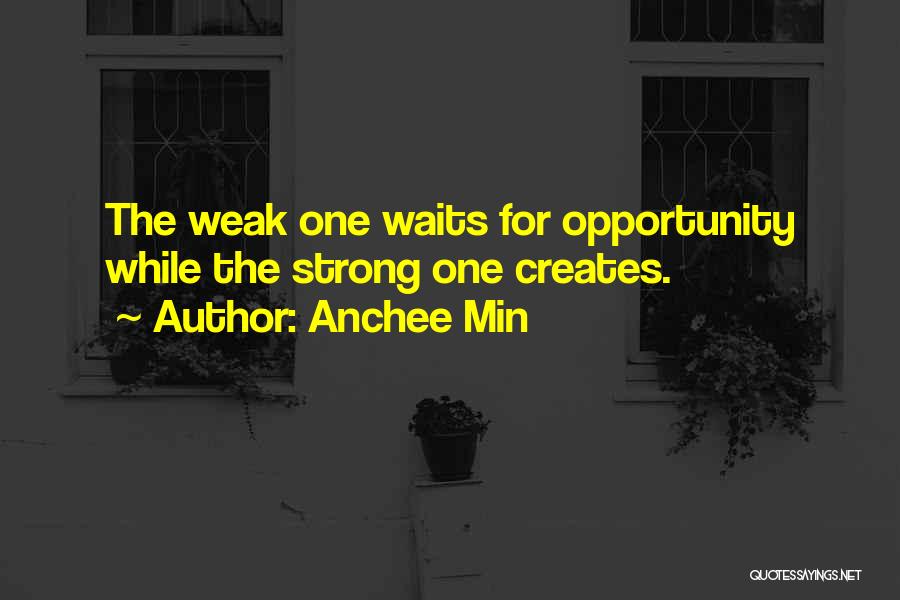 Anchee Min Quotes: The Weak One Waits For Opportunity While The Strong One Creates.