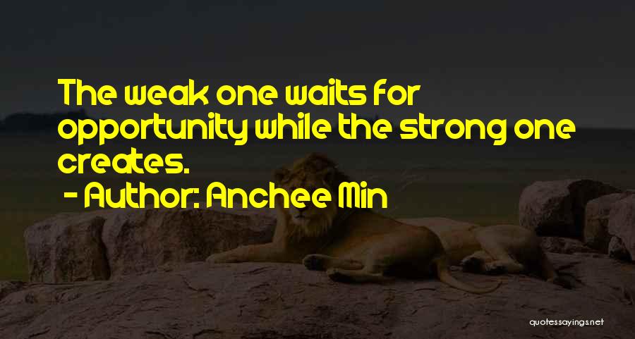 Anchee Min Quotes: The Weak One Waits For Opportunity While The Strong One Creates.