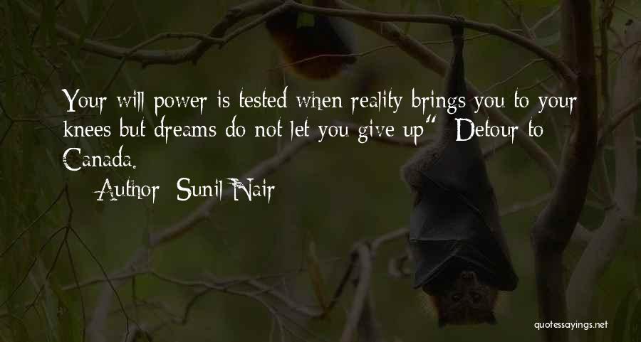 Sunil Nair Quotes: Your Will Power Is Tested When Reality Brings You To Your Knees But Dreams Do Not Let You Give Up-