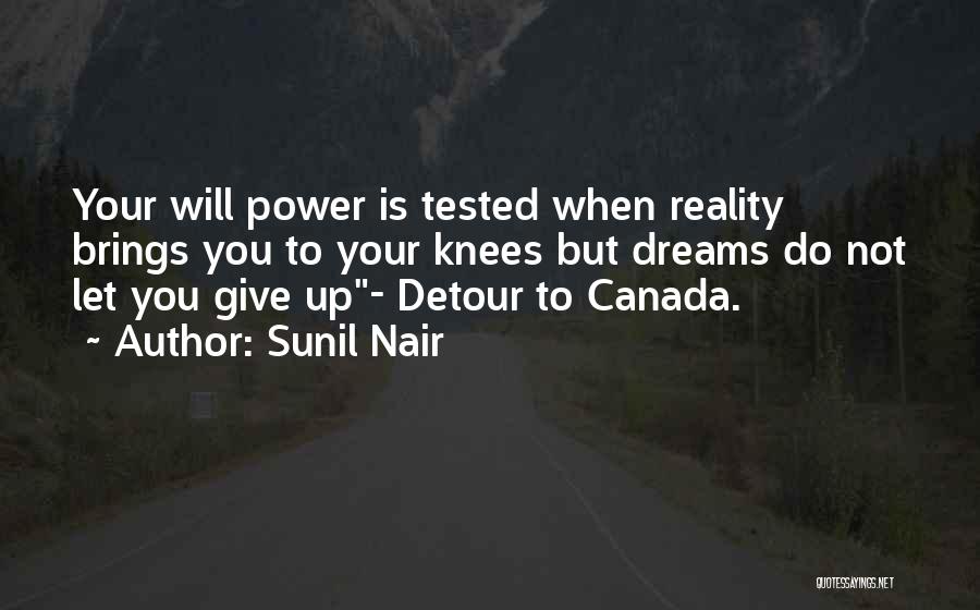 Sunil Nair Quotes: Your Will Power Is Tested When Reality Brings You To Your Knees But Dreams Do Not Let You Give Up-