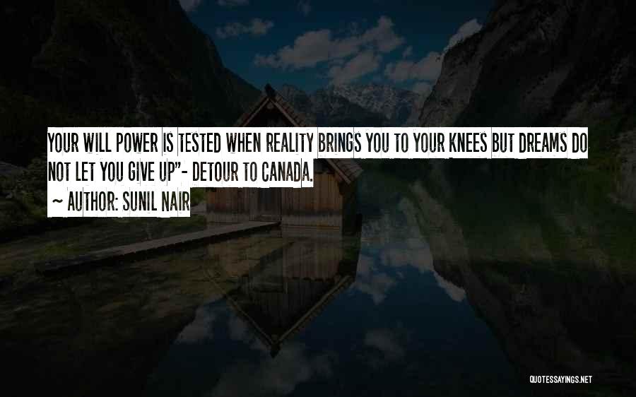 Sunil Nair Quotes: Your Will Power Is Tested When Reality Brings You To Your Knees But Dreams Do Not Let You Give Up-