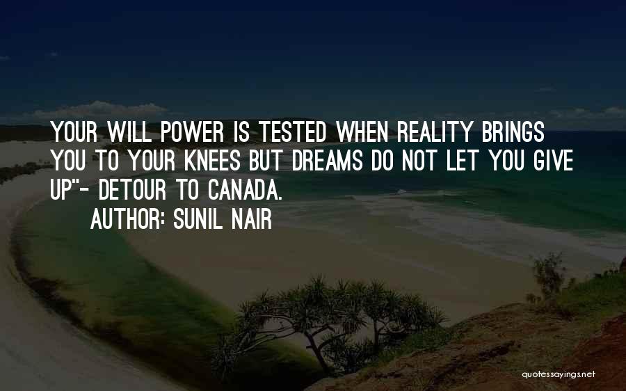 Sunil Nair Quotes: Your Will Power Is Tested When Reality Brings You To Your Knees But Dreams Do Not Let You Give Up-