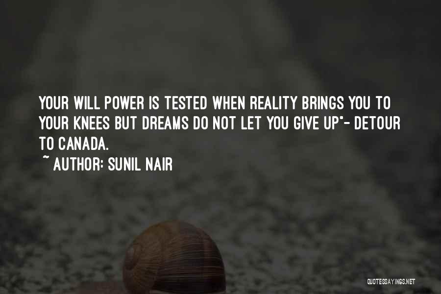 Sunil Nair Quotes: Your Will Power Is Tested When Reality Brings You To Your Knees But Dreams Do Not Let You Give Up-