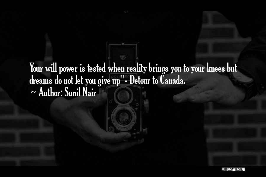 Sunil Nair Quotes: Your Will Power Is Tested When Reality Brings You To Your Knees But Dreams Do Not Let You Give Up-