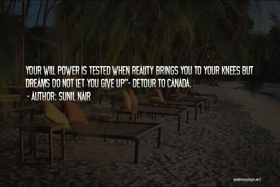 Sunil Nair Quotes: Your Will Power Is Tested When Reality Brings You To Your Knees But Dreams Do Not Let You Give Up-