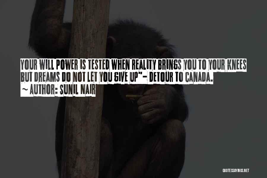 Sunil Nair Quotes: Your Will Power Is Tested When Reality Brings You To Your Knees But Dreams Do Not Let You Give Up-