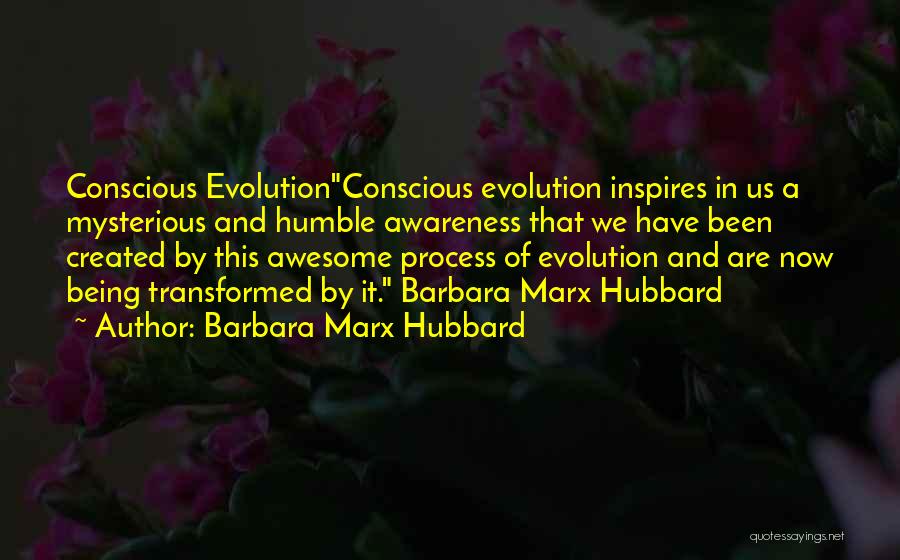 Barbara Marx Hubbard Quotes: Conscious Evolutionconscious Evolution Inspires In Us A Mysterious And Humble Awareness That We Have Been Created By This Awesome Process