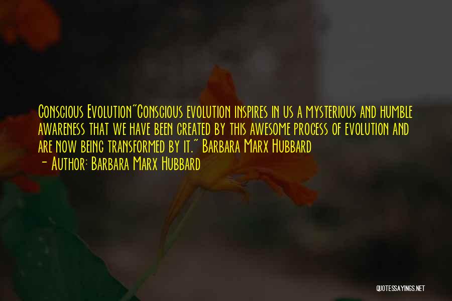 Barbara Marx Hubbard Quotes: Conscious Evolutionconscious Evolution Inspires In Us A Mysterious And Humble Awareness That We Have Been Created By This Awesome Process