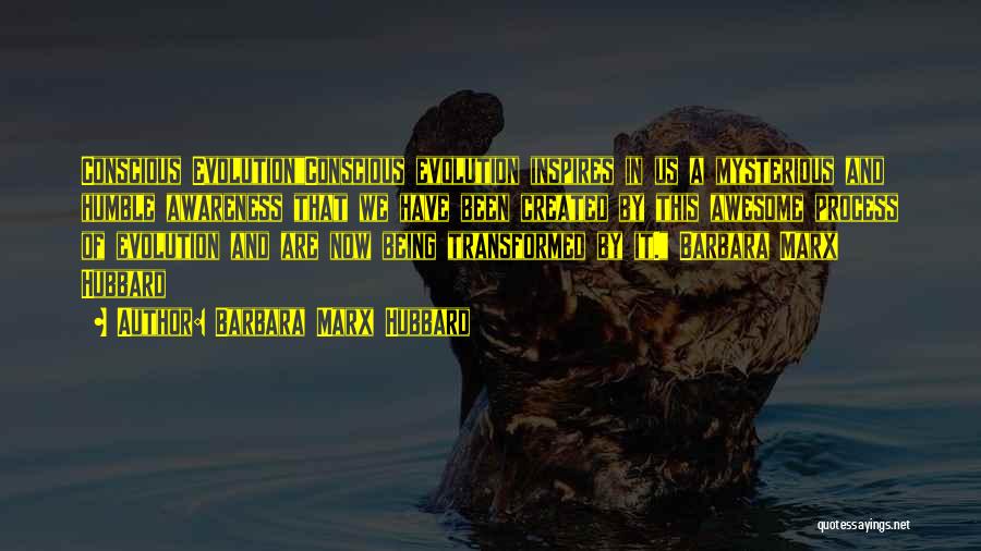 Barbara Marx Hubbard Quotes: Conscious Evolutionconscious Evolution Inspires In Us A Mysterious And Humble Awareness That We Have Been Created By This Awesome Process