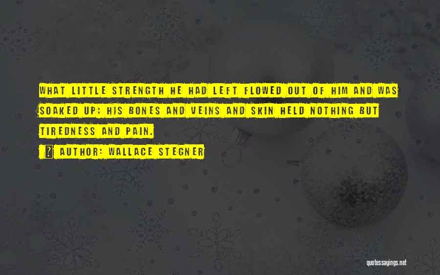 Wallace Stegner Quotes: What Little Strength He Had Left Flowed Out Of Him And Was Soaked Up; His Bones And Veins And Skin