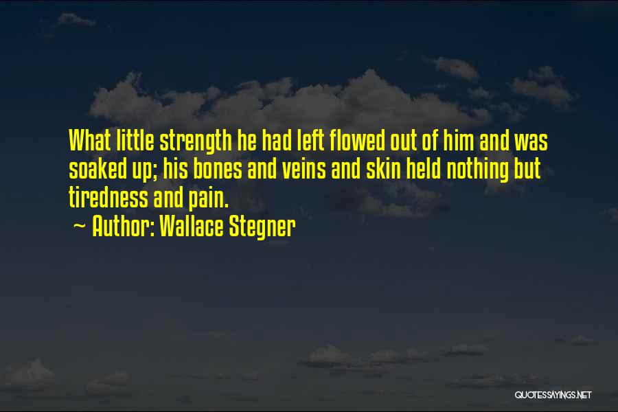 Wallace Stegner Quotes: What Little Strength He Had Left Flowed Out Of Him And Was Soaked Up; His Bones And Veins And Skin