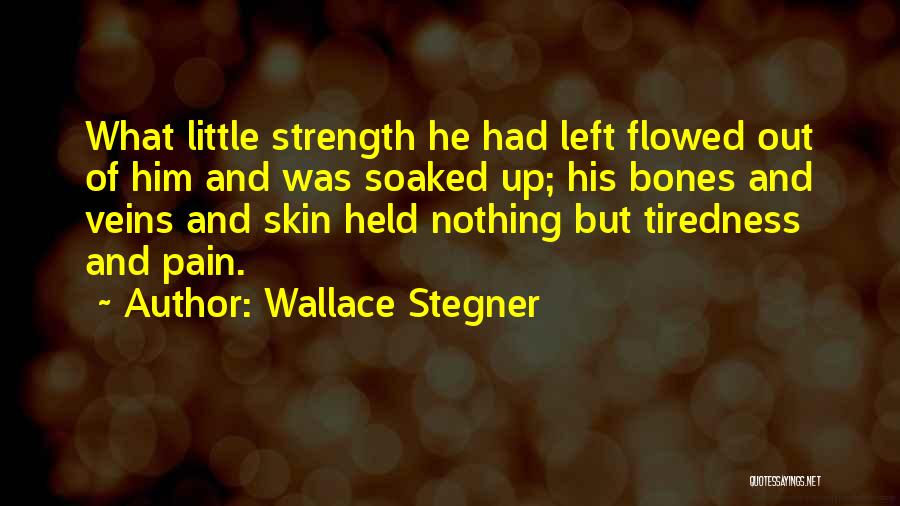 Wallace Stegner Quotes: What Little Strength He Had Left Flowed Out Of Him And Was Soaked Up; His Bones And Veins And Skin