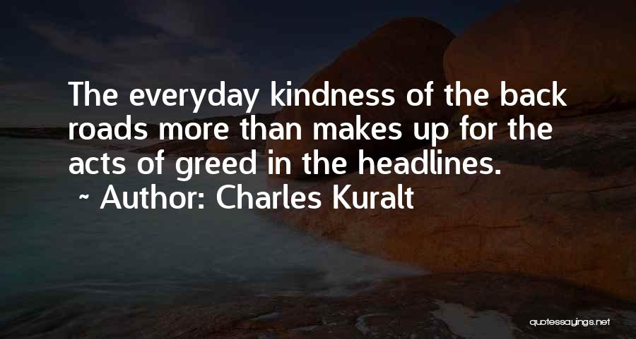 Charles Kuralt Quotes: The Everyday Kindness Of The Back Roads More Than Makes Up For The Acts Of Greed In The Headlines.