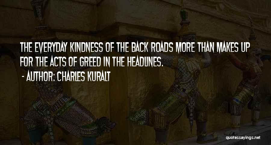 Charles Kuralt Quotes: The Everyday Kindness Of The Back Roads More Than Makes Up For The Acts Of Greed In The Headlines.
