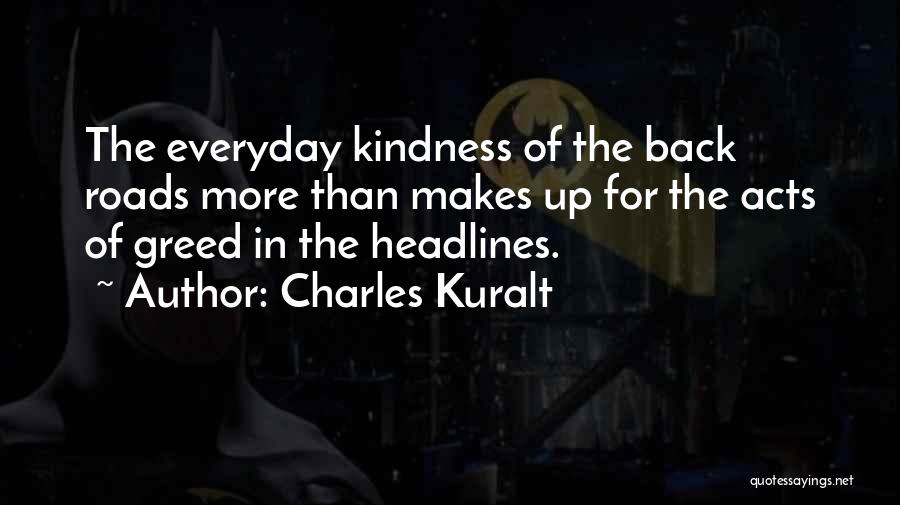Charles Kuralt Quotes: The Everyday Kindness Of The Back Roads More Than Makes Up For The Acts Of Greed In The Headlines.