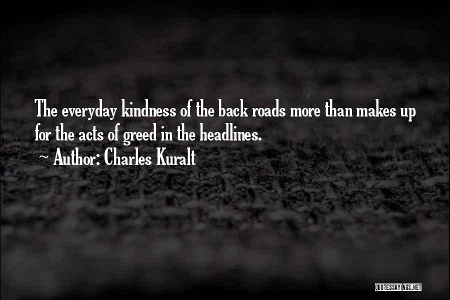 Charles Kuralt Quotes: The Everyday Kindness Of The Back Roads More Than Makes Up For The Acts Of Greed In The Headlines.