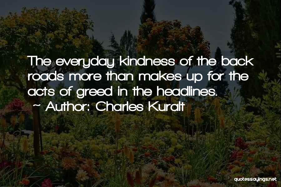 Charles Kuralt Quotes: The Everyday Kindness Of The Back Roads More Than Makes Up For The Acts Of Greed In The Headlines.