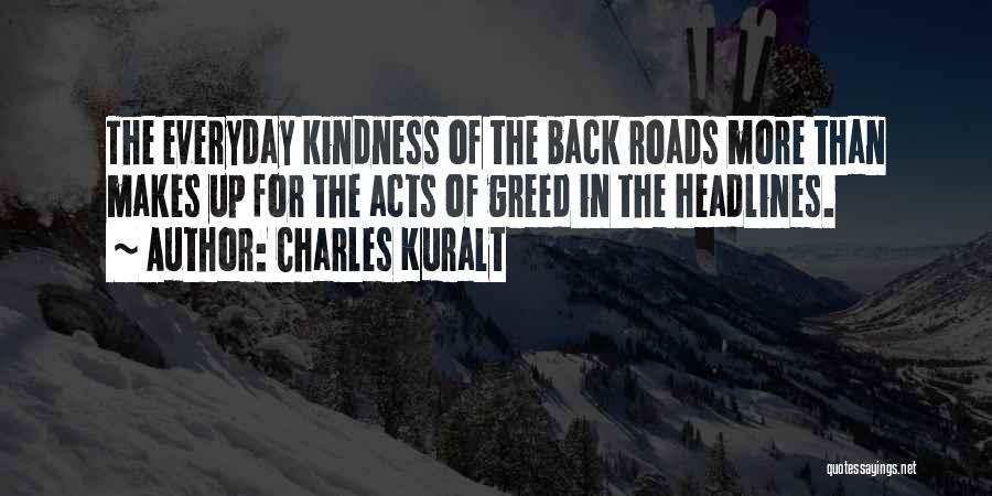 Charles Kuralt Quotes: The Everyday Kindness Of The Back Roads More Than Makes Up For The Acts Of Greed In The Headlines.