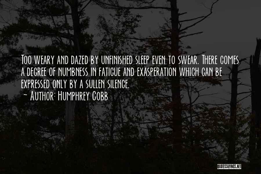 Humphrey Cobb Quotes: Too Weary And Dazed By Unfinished Sleep Even To Swear. There Comes A Degree Of Numbness In Fatigue And Exasperation