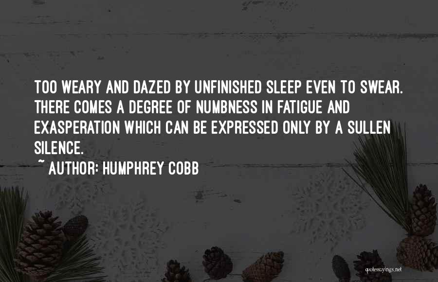 Humphrey Cobb Quotes: Too Weary And Dazed By Unfinished Sleep Even To Swear. There Comes A Degree Of Numbness In Fatigue And Exasperation