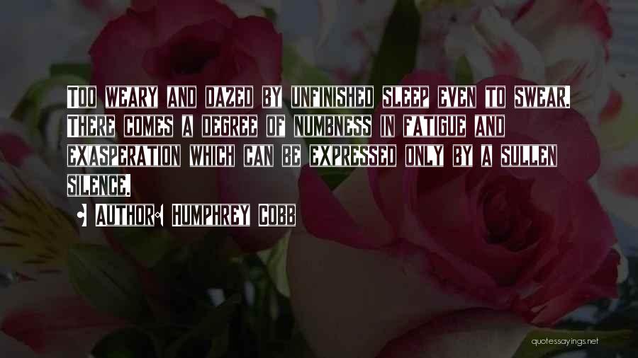 Humphrey Cobb Quotes: Too Weary And Dazed By Unfinished Sleep Even To Swear. There Comes A Degree Of Numbness In Fatigue And Exasperation