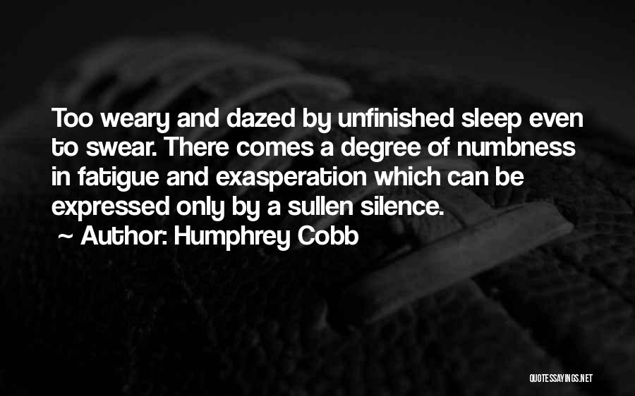 Humphrey Cobb Quotes: Too Weary And Dazed By Unfinished Sleep Even To Swear. There Comes A Degree Of Numbness In Fatigue And Exasperation