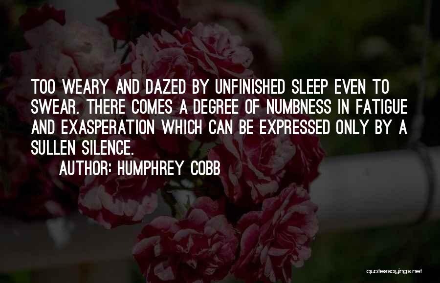 Humphrey Cobb Quotes: Too Weary And Dazed By Unfinished Sleep Even To Swear. There Comes A Degree Of Numbness In Fatigue And Exasperation