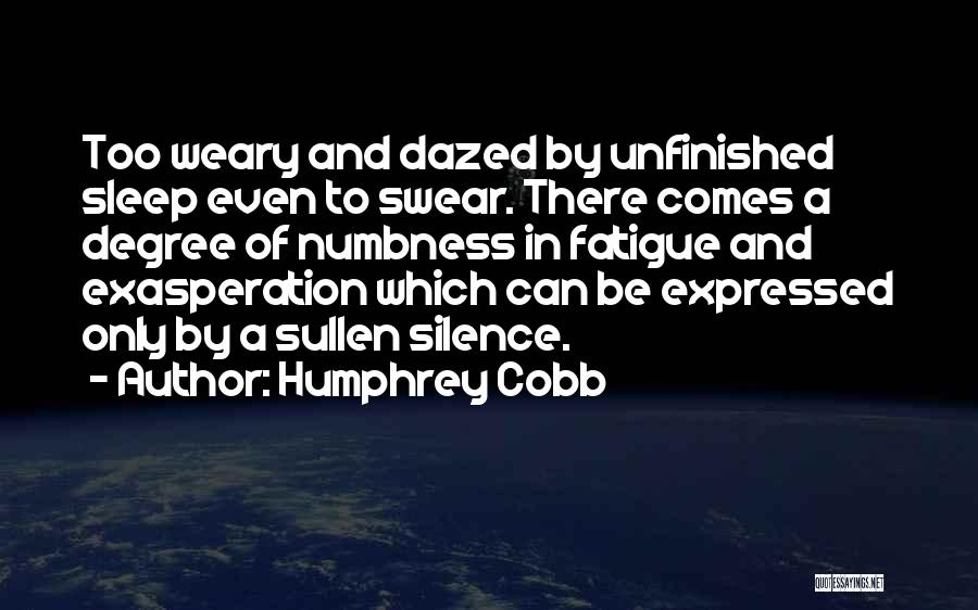 Humphrey Cobb Quotes: Too Weary And Dazed By Unfinished Sleep Even To Swear. There Comes A Degree Of Numbness In Fatigue And Exasperation