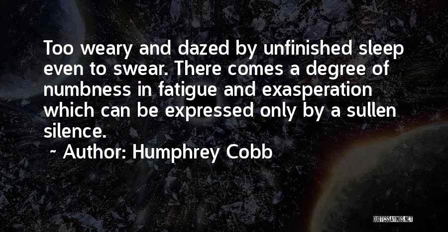 Humphrey Cobb Quotes: Too Weary And Dazed By Unfinished Sleep Even To Swear. There Comes A Degree Of Numbness In Fatigue And Exasperation