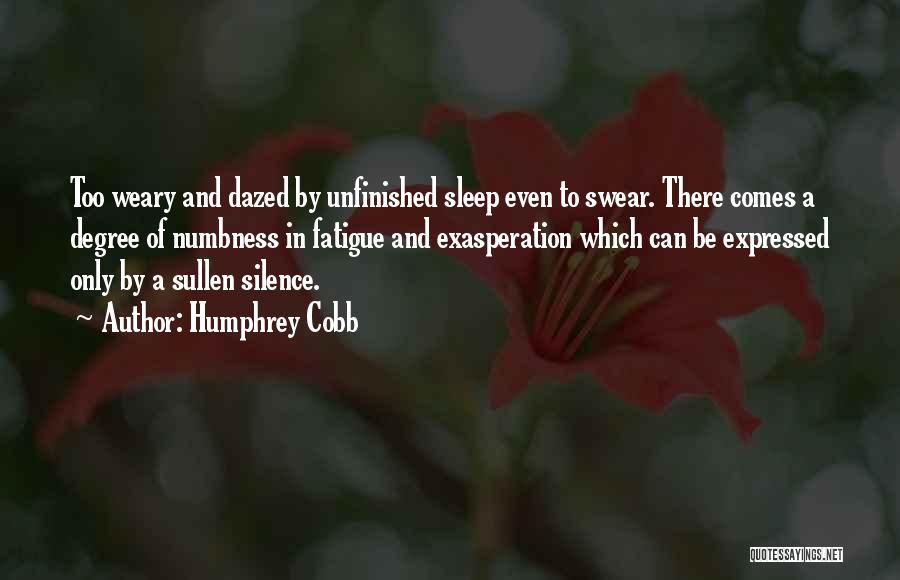 Humphrey Cobb Quotes: Too Weary And Dazed By Unfinished Sleep Even To Swear. There Comes A Degree Of Numbness In Fatigue And Exasperation