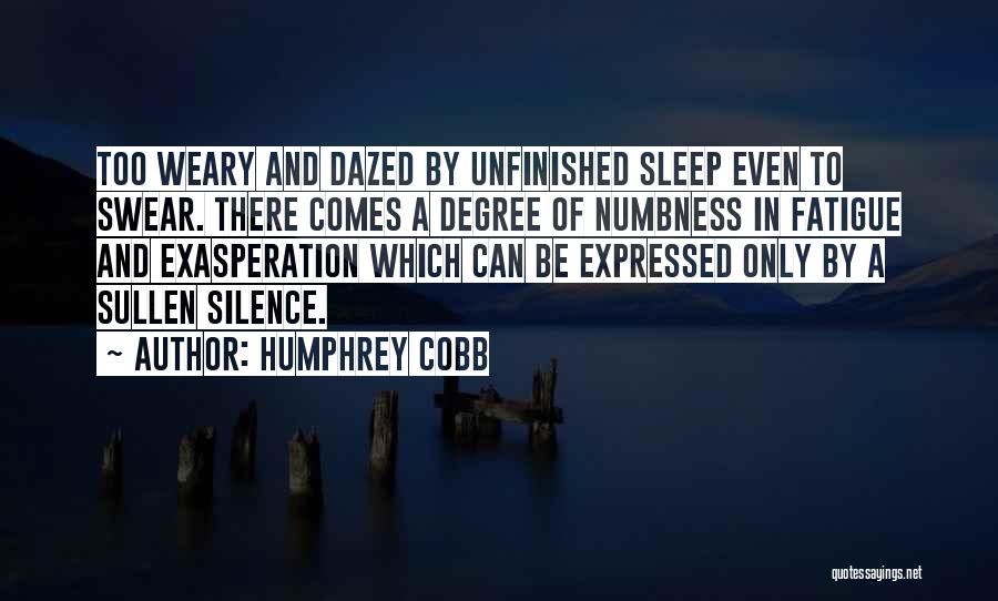 Humphrey Cobb Quotes: Too Weary And Dazed By Unfinished Sleep Even To Swear. There Comes A Degree Of Numbness In Fatigue And Exasperation