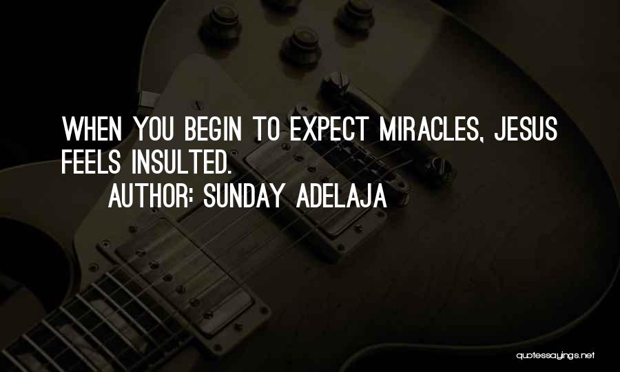 Sunday Adelaja Quotes: When You Begin To Expect Miracles, Jesus Feels Insulted.
