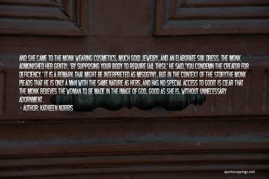 Kathleen Norris Quotes: And She Came To The Monk Wearing Cosmetics, Much Gold Jewelry, And An Elaborate Silk Dress. The Monk Admonished Her