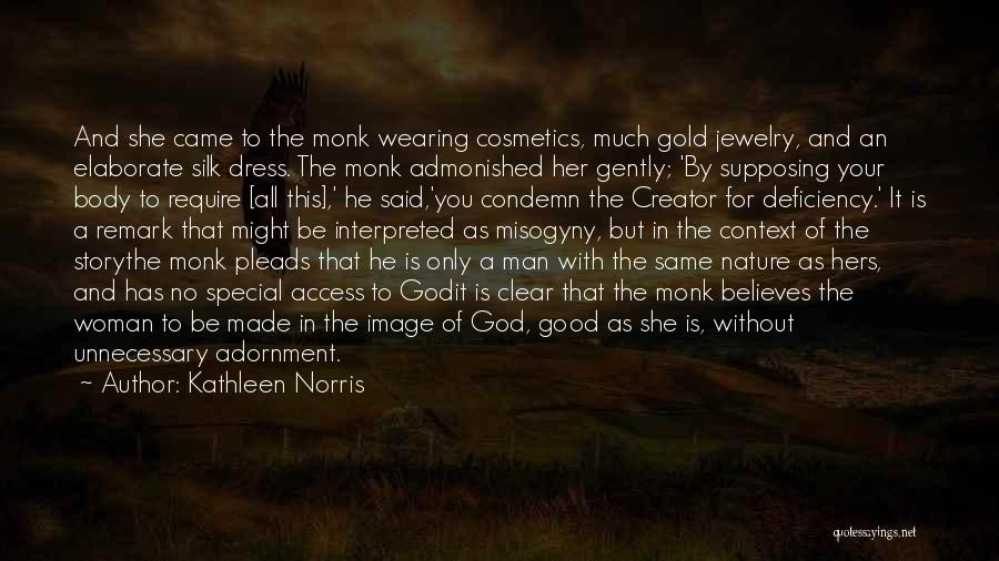 Kathleen Norris Quotes: And She Came To The Monk Wearing Cosmetics, Much Gold Jewelry, And An Elaborate Silk Dress. The Monk Admonished Her