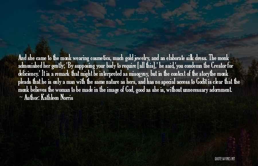 Kathleen Norris Quotes: And She Came To The Monk Wearing Cosmetics, Much Gold Jewelry, And An Elaborate Silk Dress. The Monk Admonished Her