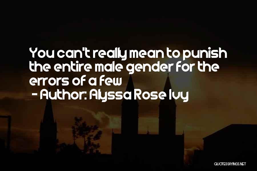 Alyssa Rose Ivy Quotes: You Can't Really Mean To Punish The Entire Male Gender For The Errors Of A Few