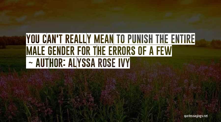 Alyssa Rose Ivy Quotes: You Can't Really Mean To Punish The Entire Male Gender For The Errors Of A Few