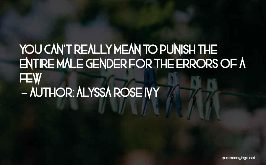 Alyssa Rose Ivy Quotes: You Can't Really Mean To Punish The Entire Male Gender For The Errors Of A Few