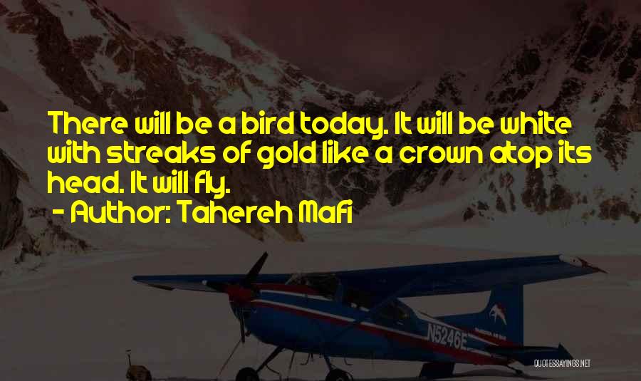 Tahereh Mafi Quotes: There Will Be A Bird Today. It Will Be White With Streaks Of Gold Like A Crown Atop Its Head.