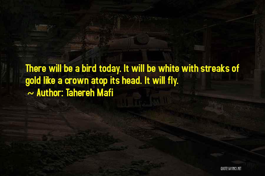 Tahereh Mafi Quotes: There Will Be A Bird Today. It Will Be White With Streaks Of Gold Like A Crown Atop Its Head.