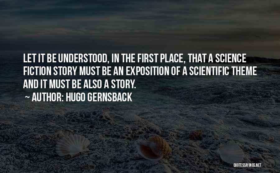 Hugo Gernsback Quotes: Let It Be Understood, In The First Place, That A Science Fiction Story Must Be An Exposition Of A Scientific