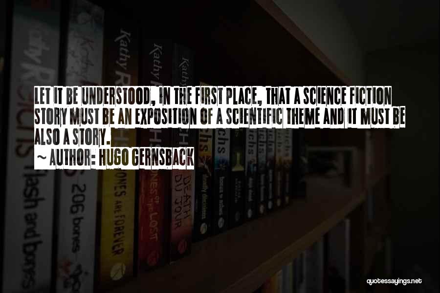 Hugo Gernsback Quotes: Let It Be Understood, In The First Place, That A Science Fiction Story Must Be An Exposition Of A Scientific