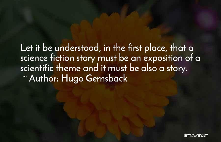 Hugo Gernsback Quotes: Let It Be Understood, In The First Place, That A Science Fiction Story Must Be An Exposition Of A Scientific