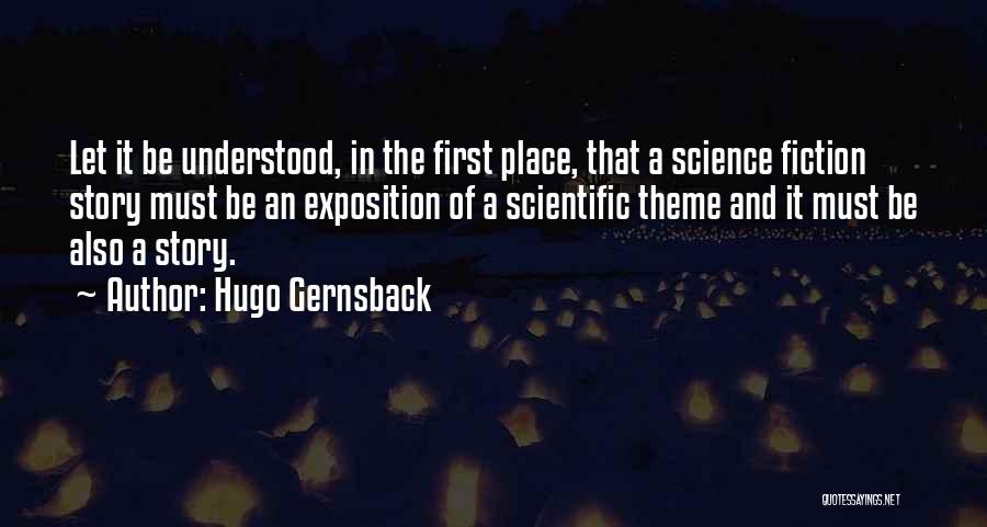 Hugo Gernsback Quotes: Let It Be Understood, In The First Place, That A Science Fiction Story Must Be An Exposition Of A Scientific