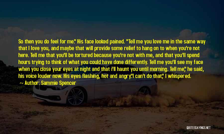 Sammie Spencer Quotes: So Then You Do Feel For Me. His Face Looked Pained. Tell Me You Love Me In The Same Way