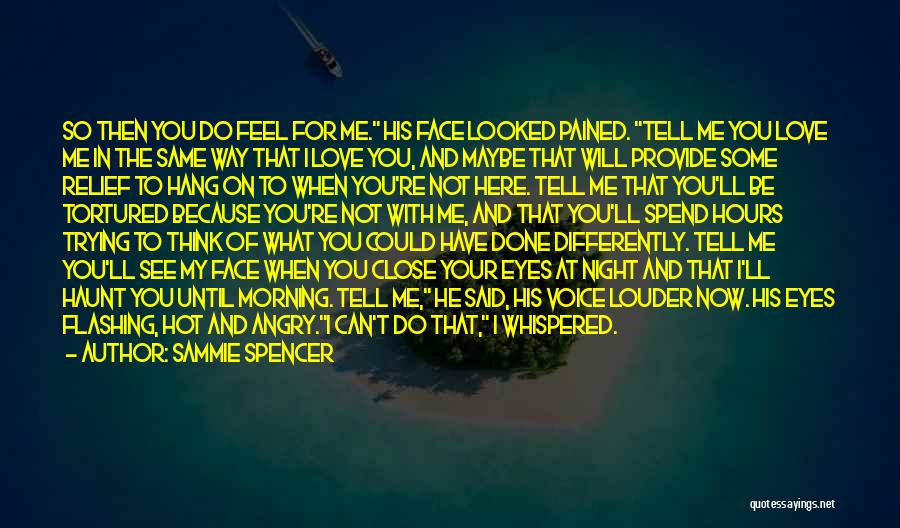 Sammie Spencer Quotes: So Then You Do Feel For Me. His Face Looked Pained. Tell Me You Love Me In The Same Way